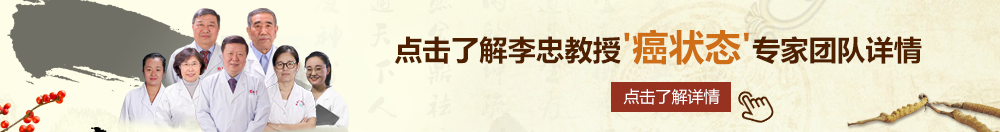 艹女人国产啪啪怕啊啊啊啊啊啊啊啊受不了视频北京御方堂李忠教授“癌状态”专家团队详细信息